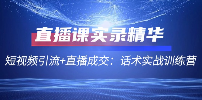 直播课实录精华：短视频引流+直播成交：话术实战训练营-识享社