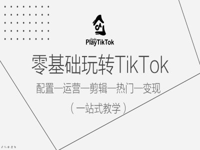 零基础玩转TikTok,配置一运营一剪辑一热门一变现,一站式教学-识享社