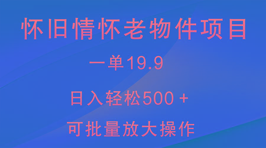 怀旧情怀老物件项目，一单19.9，日入轻松500＋，无操作难度，小白可轻松上手-识享社