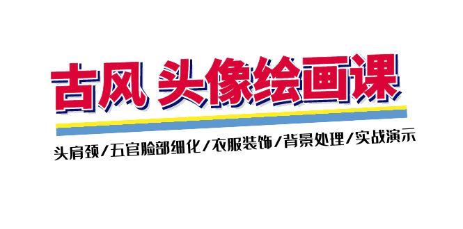 古风-头像绘画课-2期：头肩颈/五官脸部细化/衣服装饰/背景处理/实战演示-识享社