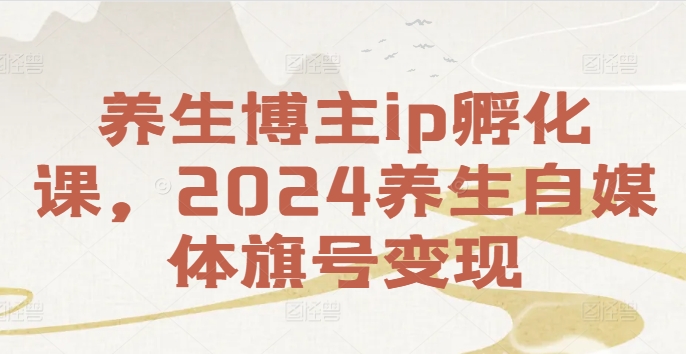 养生博主ip孵化课，2024养生自媒体旗号变现-识享社