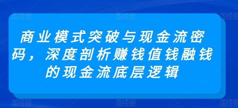 商业模式突破与现金流密码，深度剖析赚钱值钱融钱的现金流底层逻辑-识享社