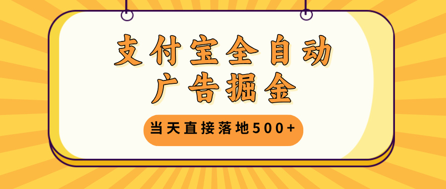 支付宝全自动广告掘金，当天直接落地500+，无需养鸡可矩阵放大操作-识享社