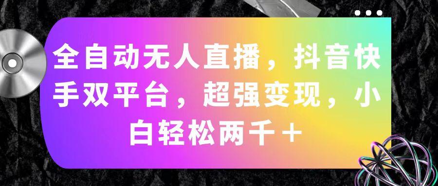 全自动无人直播,抖音快手双平台,超强变现,小白轻松两千+-识享社