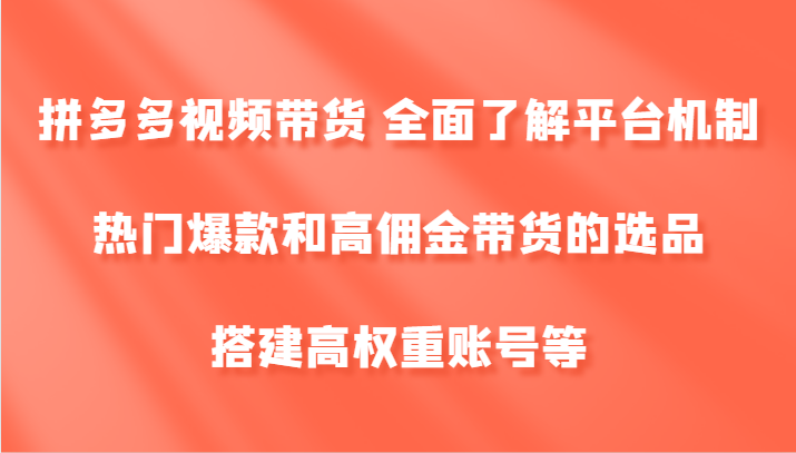 拼多多视频带货 全面了解平台机制、热门爆款和高佣金带货的选品，搭建高权重账号等-识享社