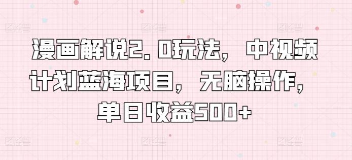 漫画解说2.0玩法,中视频计划蓝海项目,无脑操作,单日收益500+【揭秘】-识享社
