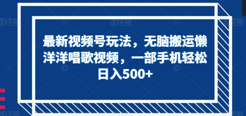 最新视频号玩法，无脑搬运懒洋洋唱歌视频，一部手机轻松日入500+【揭秘】-识享社