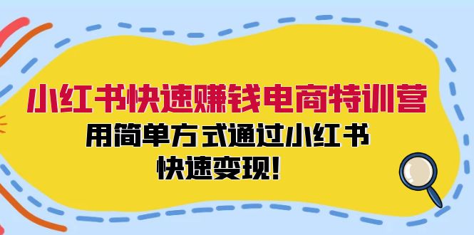 小红书快速赚钱电商特训营：用简单方式通过小红书快速变现！-识享社