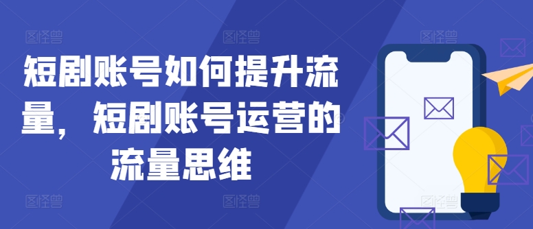 短剧账号如何提升流量，短剧账号运营的流量思维-识享社