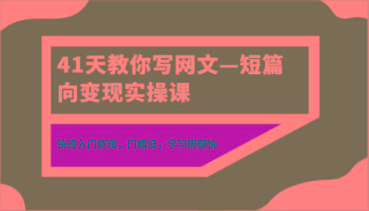 41天教你写网文—短篇向变现实操课，快速入门变现，门槛低，学习周期快-识享社