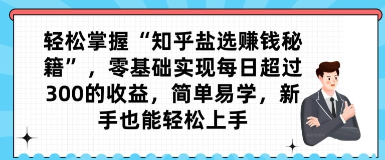 轻松掌握“知乎盐选赚钱秘籍”，零基础实现每日超过300的收益，简单易学，新手也能轻松上手-识享社