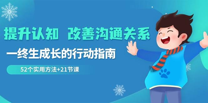 提升认知改善沟通关系，一终生成长的行动指南 52个实用方法+21节课-识享社