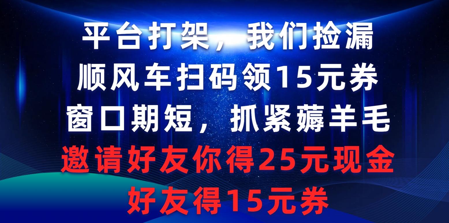 (9316期)平台打架我们捡漏，顺风车扫码领15元券，窗口期短抓紧薅羊毛，邀请好友…-识享社