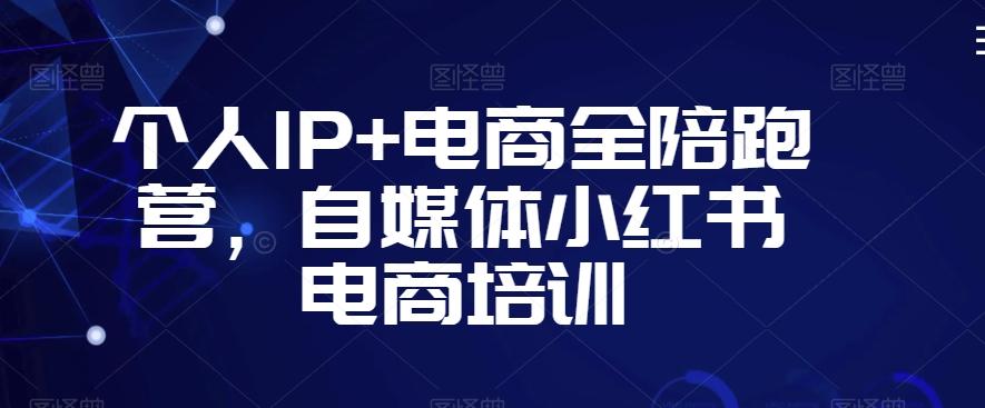 个人IP+电商全陪跑营，自媒体小红书电商培训-识享社
