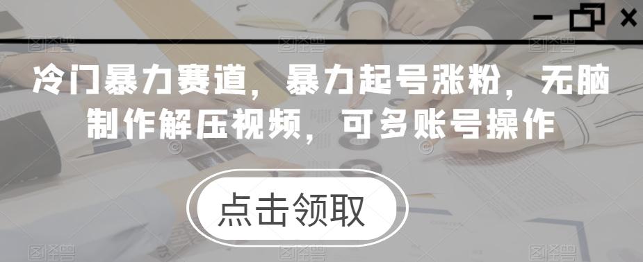 冷门暴力赛道，暴力起号涨粉，无脑制作解压视频，可多账号操作-识享社