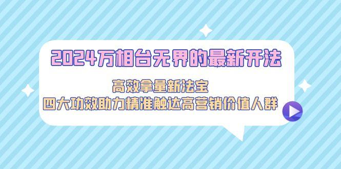 2024万相台无界的最新开法,高效拿量新法宝,四大功效助力精准触达高营...-识享社