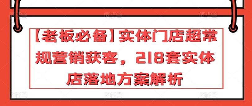 【老板必备】实体门店超常规营销获客,218套实体店落地方案解析-识享社