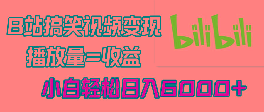 B站搞笑视频变现，播放量=收益，小白轻松日入6000+-识享社