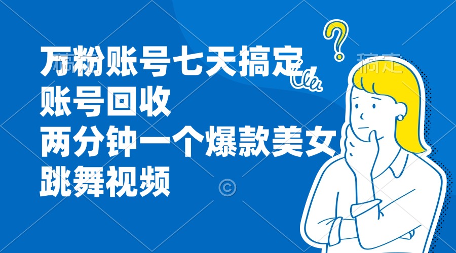 万粉账号七天搞定，账号回收，两分钟一个爆款美女跳舞视频-识享社