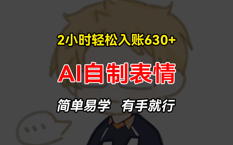 2小时轻松入账630+赚钱项目，手把手教你做AI自制表情，简单易学有手就行-识享社
