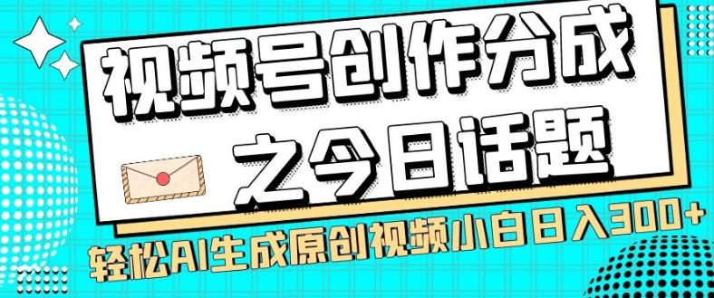 视频号创作分成之今日话题,两种方法,轻松AI生成原创视频,小白日入300+-识享社