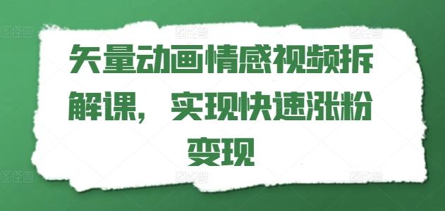 矢量动画情感视频拆解课，实现快速涨粉变现-识享社