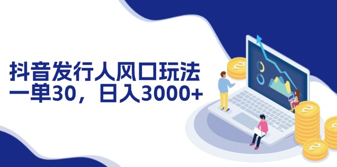 抖音发行人风口玩法，一单30，日入3000+-识享社