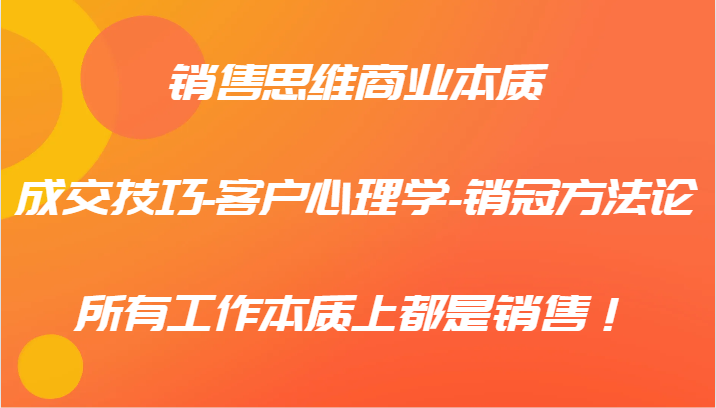 销售思维商业本质-成交技巧-客户心理学-销冠方法论,所有工作本质上都是销售!-识享社
