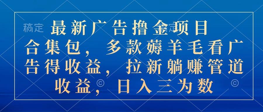 最新广告撸金项目合集包，多款薅羊毛看广告收益 拉新管道收益，日入三为数-识享社