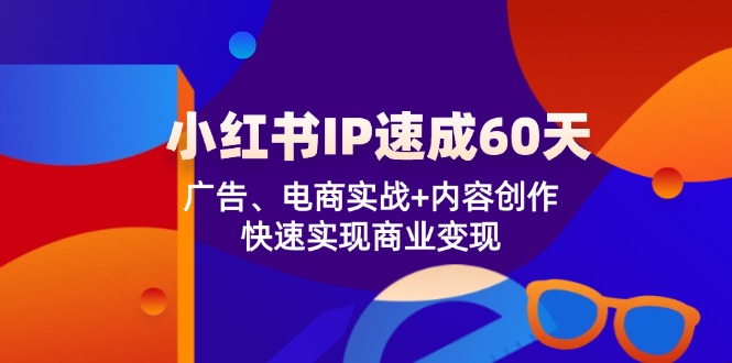 小红书 IP速成60天：广告、电商实战+内容创作，快速实现商业变现-识享社