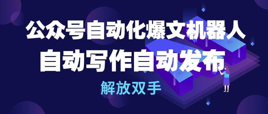 (10069期)公众号流量主自动化爆文机器人，自动写作自动发布，解放双手-识享社