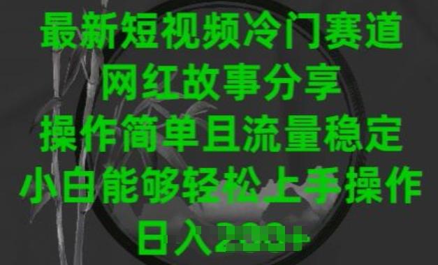 最新短视频冷门赛道，网红故事分享，操作简单且流量稳定，小白能够轻松上手操作【揭秘】-识享社