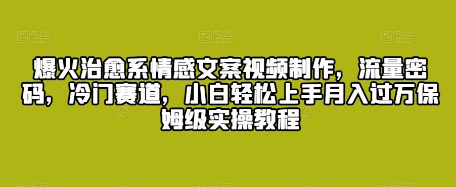 爆火治愈系情感文案视频制作，流量密码，冷门赛道，小白轻松上手月入过万保姆级实操教程【揭秘】-识享社