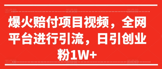 爆火赔付项目视频,全网平台进行引流,日引创业粉1W+【揭秘】-识享社