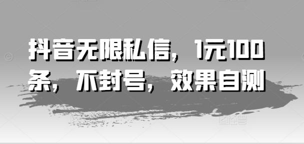 抖音无限私信，1元100条，不封号，效果自测-识享社