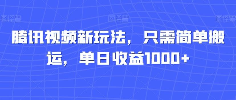 腾讯视频新玩法，只需简单搬运，单日收益1000+-识享社