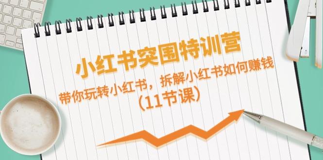 小红书突围特训营，拆解小红书如何赚钱，带你玩转小红书(11节课)-识享社
