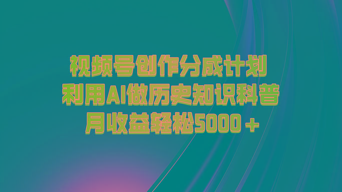 视频号创作分成计划 利用AI做历史知识科普 月收益轻松5000+-识享社