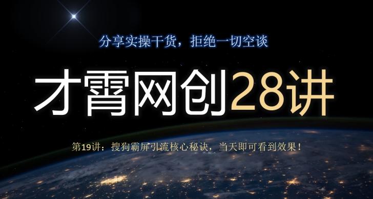 才霄网创28讲第19讲：搜狗霸屏引流核心秘诀，当天即可看到效果！-识享社