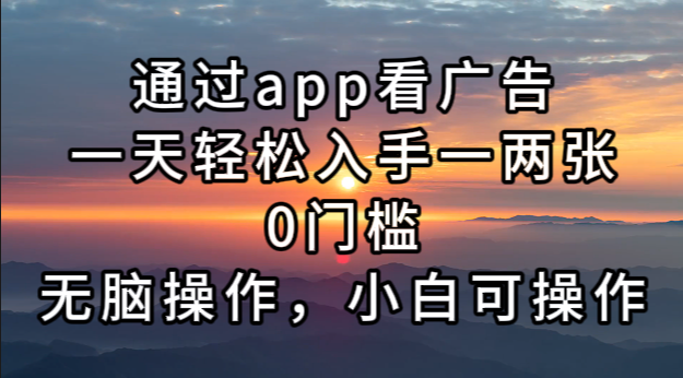 通过app看广告,一天轻松入手一两张0门槛,无脑操作,小白可操作-识享社