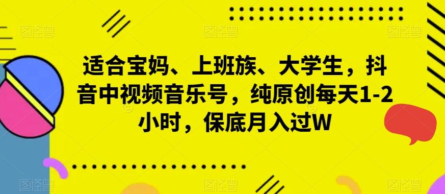 适合宝妈、上班族、大学生,抖音中视频音乐号,纯原创每天1-2小时,保底月入过W