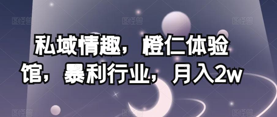 私域情趣，橙仁体验馆，暴利行业，月入2w【揭秘】-识享社