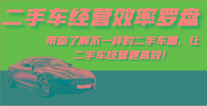 二手车经营效率罗盘-带你了解不一样的二手车圈，让二手车经营更高效！-识享社