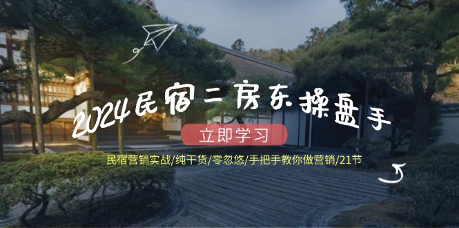 2024民宿二房东操盘手 民宿营销实战/纯干货/零忽悠/手把手教你做营销/21节-识享社
