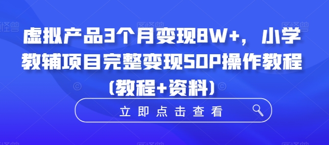 虚拟产品3个月变现8W+，小学教辅项目完整变现SOP操作教程(教程+资料)-识享社