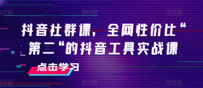 抖音社群课，全网性价比“第二“的抖音工具实战课-识享社