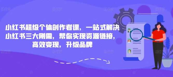 小红书超级个体创作者课，一站式解决小红书三大刚需，帮你实现资源链接，高效变现，升级品牌-识享社