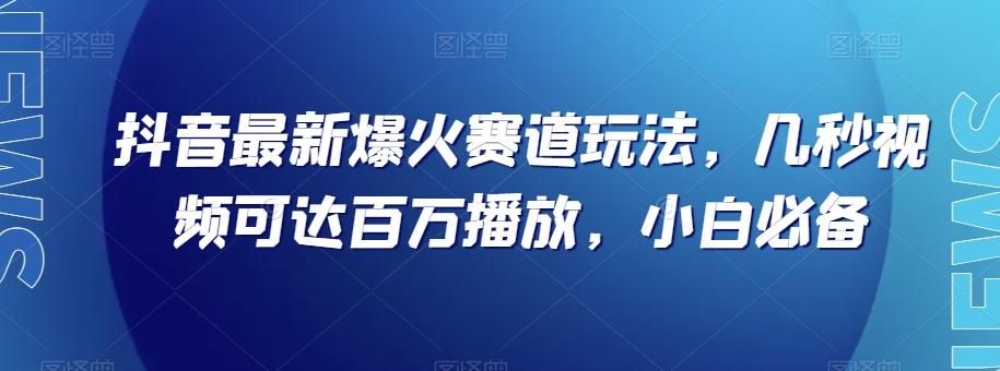 抖音最新爆火赛道玩法，几秒视频可达百万播放，小白必备（附素材）【揭秘】-识享社