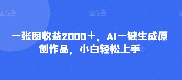 一张图收益2000＋，AI一键生成原创作品，小白轻松上手-识享社