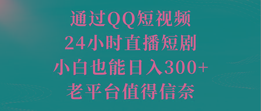 通过QQ短视频、24小时直播短剧，小白也能日入300+，老平台值得信奈-识享社